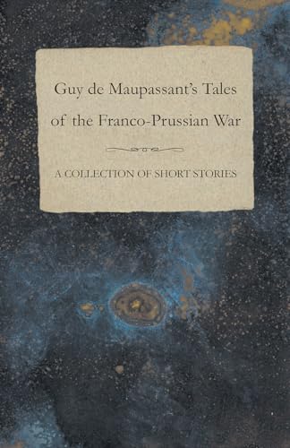 Guy de Maupassant's Tales of the FrancoPrussian War A Collection of Short Stories